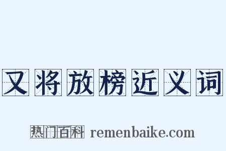 又将放榜近义词是什么意思的图片